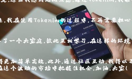 Tokenim苹果版：一款便捷的加密货币管理工具，助您轻松掌控投资
Tokenim, 加密货币, 投资管理/guanjianci

引言：关于Tokenim的初步体验
近年来，加密货币投资逐渐成为一种热门的理财方式。作为一名普通投资者，我在探索各种投资工具时，偶然发现了Tokenim的苹果版。最初，我抱着试试看的态度下载了这款应用，却意外地被它的功能和便利性所吸引。

Tokenim是什么？功能与特点
Tokenim是一款专为加密货币爱好者设计的管理工具，提供了市场行情监测、投资组合管理、价格预警等多项功能。它的界面，操作流畅，让用户即便没有太多技术背景也能轻松上手。
作为一个图形化的投资工具，Tokenim将各种复杂的数据以直观的方式呈现，尤其适合我们这些对加密货币投资还不是特别熟练的用户。

方便的市场行情监测
我还记得刚开始投资加密货币时，经常要花费大量时间去浏览不同的交易平台，查看各个币种的价格。后来，我发现Tokenim的市场行情监测能力极大地方便了我的投资决策。通过这款应用，我可以实时监控不同币种的价格走势，并设置价格预警，让自己不会错过任何投资机会。

投资组合管理的智能化
Tokenim还具备投资组合管理功能，我可以将自己拥有的不同币种进行分类，随时查看整体投资状况。这使得我的投资变得更加有条理。从小到大，我都喜欢做笔记和整理数据，Tokenim的这些功能使我感到无比欣慰。在我的投资旅程中，以前数据的分散和复杂常常让我感到无所适从，而Tokenim犹如一位智能助手，帮助我理清思路，梳理出清晰的投资逻辑。

个性化视角：我的加密货币投资之路
说到加密货币投资，我想和大家分享一些个人的经历。记得在我刚开始接触比特币的时候，真的一无所知。因为当时的市场波动很大，我的投资收益也起伏不定，这让我感到无比焦虑。通过Tokenim，我能够从数据中看到一些趋势，这让我逐渐培养出了自己的投资眼光。

安全性与隐私保护
在当今信息安全日益重要的时代，Tokenim非常注重用户的安全性与隐私保护。它采用了多重验证和加密技术，使得用户的信息得到了有效的保护。这样一来，我在使用Tokenim的过程中，不再需要担心信息泄露的问题，可以更专注于投资本身。

用户体验与社区互动
Tokenim不仅自身功能强大，还营造了一个活跃的用户社区。在这个社区里，用户可以分享自己的投资心得、讨论市场动态。当我参与其中时，感觉就像是加入了一个大家庭，彼此互相学习。在这样的环境下，我不仅提高了自己的投资技术，还结识了许多志同道合的朋友。

总结：Tokenim是加密投资者的得力助手
经过一段时间的使用，我认为Tokenim苹果版无疑是加密货币投资者的得力助手。它的市场行情监测、投资组合管理和强大的安全性等功能，使我的投资变得更加简单高效。此外，通过社区互动，我得以不断提升自我。加密货币的世界充满了机遇与挑战，而Tokenim则是我前行路上的一盏明灯。
希望每位关注加密货币投资的朋友都能找到适合自己的工具，让投资之路不再孤单。也许有时会遇到挫折，但坚持不懈，结合好的工具，逐步积累经验，才能在这个波动的市场中把握住机会。加油，大家！