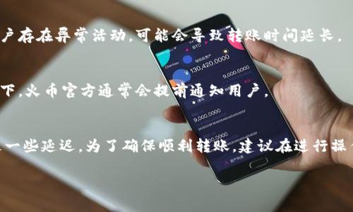 在火币交易所（Huobi）进行USDT（泰达币）从火币钱包转账到火币网的过程，通常是即时的。这意味着您在火币钱包中发送USDT到火币网时，资金通常会在几分钟内到账，而不是需要几天时间。然而，以下是一些可能影响转账时间的因素：

1. 网络拥堵
USDT的转账是通过区块链网络进行的，网络的拥堵情况可能会影响转账的速度。如果在某个时间段，很多人同时发送USDT，可能会导致确认时间延迟。但在大多数情况下，USDT的转账速度还是相对快速的。

2. 交易确认
区块链上的每一笔交易都需要被矿工确认。通常，USDT的转账需要获得一定数量的确认，才能被认为是安全的。如果网络比较繁忙，这个确认过程可能会更长。

3. 交易费用
在某些情况下，如果您设置了较低的交易费用，您的交易可能会被矿工优先忽略，从而导致转账过程延迟。在火币钱包转账时，建议设置一个适中的费用，以确保转账顺利进行。

4. 合规和审查
在一些国家或地区，由于合规审查的原因，交易所可能会对账户进行更严格的监控。如果您的账户存在异常活动，可能会导致转账时间延长。

5. 提现限制与维护
有时候，火币网可能会进行系统维护或更新，这可能会暂时影响提现和转账的速度。在这种情况下，火币官方通常会提前通知用户。

总结
综上所述，从火币钱包转账到火币网的USDT一般是即时到账的。如果遇到以上问题，可能会导致一些延迟。为了确保顺利转账，建议在进行操作前注意网络状况、确认交易费用，并关注火币网的公告与动态。 

如果您还有其他问题或需要进一步了解整体的提现流程，欢迎随时询问！