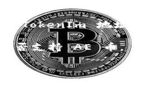 TokenIm 是一种加密货币钱包和交易平台，用户可以用来存储、交换和管理多种加密货币。AE币，也就是 Æthereum，是一种区块链平台的代币，主要用于智能合约和去中心化应用的开发。

关于 TokenIm 是否支持 AE 币，您可以通过以下途径进行确认：

1. **官方渠道**：访问 TokenIm 的官方网站或其官方社交媒体账号，查看是否有关于支持 AE 币的公告或更新。

2. **用户社区**：在 TokenIm 的用户社区或论坛上提问，通常会有其他用户分享他们的经验和信息。

3. **尝试存入**：如果你已经有 TokenIm 的钱包，可以尝试直接转账 AE 币到你的 TokenIm 地址，交易所通常会提示不支持的币种。

4. **客服支持**：如果以上途径都无法确认，可以直接联系 TokenIm 的客服，询问是否支持 AE 币。

请在进行任何交易或存储之前，确保从可靠来源获取信息，以防损失。