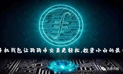 

    手机钱包让狗狗币交易更轻松，投资小白的最佳伙伴



手机钱包让狗狗币交易更轻松，投资小白的最佳伙伴