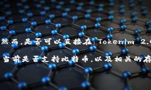 Tokenim 2.0 是一个数字资产管理平台，设计用于支持多种加密货币的存储与交易，包括比特币。然而，是否可以直接在 Tokenim 2.0 上存储比特币，以及实际的功能和特性，可能会受到平台更新与政策的影响。

如果您打算使用 Tokenim 2.0 存储比特币，建议您首先查看官方文档或支持页面，以确定该平台当前是否支持比特币，以及相关的存储和交易流程。此外，确保在进行任何投资或交易之前，您了解关于安全性和风险管理的相关知识。

如有需要，您还可以在社区论坛或社交媒体上查询其他用户的经验，以获得更多的信息和建议。