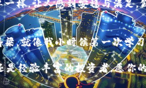 如何简单又快速地使用Tokenim 2.0钱包充币，获取更多收益

关键词：Tokenim 2.0, 充币, 加密货币

引言：充币的小旅程
在这个数字货币飞速发展的时代，越来越多的人开始接触并投资于加密货币。而在这个过程中，一款好用的钱包不仅能让你轻松管理资产，还能帮助你快速充币。今天，我想分享一个我最近使用的工具——Tokenim 2.0钱包，教大家如何快速、安全地进行充币操作。

Tokenim 2.0钱包简介
Tokenim 2.0钱包是一款去中心化的钱包，它支持多种主流加密货币，为用户提供了安全、便捷的资产管理服务。钱包界面友好，功能齐全，适合新手和老手使用。最重要的是，它的充币流程直观易懂，让我想到我小时候第一次尝试存钱，充满了兴奋与期待。

准备工作：了解你的钱包地址
在开始充币之前，首先你需要打开Tokenim 2.0钱包，并找到你的钱包地址。这个地址就像是你的“银行账户”，所有的充值和提现都需要通过这个地址。记得要仔细核对，因为一旦发送到错误的地址时，资金就可能永远找不回来。

步骤一：获取你的钱包地址
打开Tokenim 2.0钱包，进入首页。在首页的显眼位置，你可以看到一个“接收”或“充值”的按钮。点击后系统会显示出你的钱包地址和二维码。对于我这种有点健忘的人，二维码就像是一个小贴士，快速方便。

步骤二：选择充币方式
Tokenim 2.0钱包支持多种充币方式，包括银行卡转账、第三方支付、以及其他加密货币之间的兑换等。我个人喜欢使用数字资产之间的兑换，既快捷又高效。不过，建议根据自己的实际情况选择合适的方式。

步骤三：执行充币操作
让我们进入充币的关键步骤。当你确认了充币方式后，按照系统提示进行付款。比如，如果选择了通过其他加密货币进行充币，那就需要在你原有的币种钱包里找到发送功能，将你想充入的币种发送到你在Tokenim 2.0钱包中的地址。

在这个环节中，我特别想强调一个小细节，就是手续费。每种充币方式都会有手续费的不同，务必要提前确认，以免造成不必要的损失。

步骤四：等待确认
完成付款之后，记得耐心等待。充币的到账时间与所使用的区块链网络的繁忙程度有关，通常情况下，几分钟到几个小时不等。这个过程就像等待美味的菜肴上桌一样，期待的心情让人兴奋不已。

步骤五：验证到账
一旦你收到充币的通知，记得及时登录Tokenim 2.0钱包检查你的资产是否到账。这种确认的过程就像是在收到账单一样，让人感到安稳与满足。假如你发现没有到账，先别慌。耐心检查一下交易记录，确保资金没有被发送到错误的地址。

总结：充币的乐趣
对于我来说，使用Tokenim 2.0钱包充币的过程不仅仅是一次简单的操作，而是让我感受到与数字货币世界连接的桥梁。就像我小时候第一次学习骑自行车，虽然磕磕绊绊，但一旦熟练起来，便能享受风驰电掣的快感。

希望这篇文章能对你们有所帮助，让Your Tokenim 2.0钱包充币的旅程更加顺利愉快。无论你是刚刚入门的新手，还是经验丰富的投资者，愿你的资产都能在这个崭新的时代中，实现更大的增值。