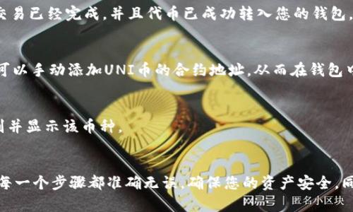 uni币（Uniswap Token）兑换后的处理方式视具体的交易平台而定。一般来说，在去中心化交易所（DEX）进行兑换，如Uniswap，完成交易后，代币会自动发送到与您连接的以太坊钱包中。以下是一些具体情况和步骤：

1. 了解兑换流程
在Uniswap或其他去中心化交易所上，通常情况下，当你用以太坊（ETH）或其他代币兑换UNI币时，交易完成后，新的代币会被直接授予到您的钱包地址。这个过程不需要任何中介，完全由智能合约自动执行。

2. 确保钱包连接正常
在进行任何兑换之前，确保您的钱包（如MetaMask、WalletConnect等）已成功连接到Uniswap界面。如果连接不稳定，可能会导致兑换后的UNI币没有发送到您的钱包。

3. 确认交易状态
每一笔交易都会在以太坊区块链上生成一个交易哈希，你可以通过这个哈希在以太坊区块浏览器（如Etherscan）上确认交易状态。确保交易已经完成，并且代币已成功转入您的钱包。

4. 查看钱包余额
完成交易后，打开您的钱包应用，查看UNI币的余额。如果您没有在钱包中看到UNI币，可能是您的钱包设置了过滤器，只显示某些代币。您可以手动添加UNI币的合约地址，从而在钱包中查看其余额。

5. 了解潜在问题
在有时候，您可能会遇到“未显示余额”的情况。要解决这个问题，可以尝试通过钱包的“添加代币”功能，输入UNI币的合约地址，让钱包识别并显示该币种。

总结
总的来说，uni币兑换后通常会自动转入您的钱包，但这也依赖于交易平台的操作、钱包的设置以及网络状态。因此，在进行交易时，要确保每一个步骤都准确无误，确保您的资产安全。同时，了解如何查看和管理您的钱包余额，也是非常重要的。如果您还有其他疑问或想了解更多信息，可以随时询问或查看相关的官方文档。