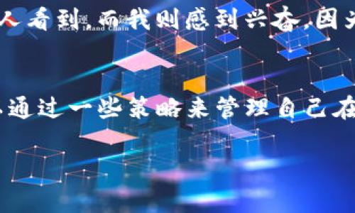 关于如何删除 TokenIM 2.0 转账记录的问题，实际上，在区块链系统中，所有的交易记录都是公开且不可篡改的。TokenIM 这样的钱包应用会显示你在区块链上的转账记录，但这些记录并不是由钱包本身存储的，而是由区块链网络维护的。因此，无法直接“删除”这些记录。

不过，你可以选择采取一些方法来管理或隐藏这些记录，以下是一些可能的方案：

1. 隐私保护措施
对于希望保护个人隐私的用户，可以选择使用一些增强匿名性的加密货币，例如 Monero 或 Zcash，这些币种具有更高程度的隐私保护功能。在使用这些币种进行交易时，记录的可追溯性会大大降低。

2. 转账记录的查看方式
如果不想让某些人看到你的记录，可以选择不共享你的钱包地址。TokenIM 和其他的钱包应用通常会在用户之间分享地址，但地址本身并不包含个人信息，只有知道地址的人才能查看相关的交易记录。

3. 使用新钱包地址
如果你真的希望“清理”你的交易记录的社交影响，可以考虑创建新的钱包地址并开始使用它。虽然这并不会删除旧地址的交易记录，但可以通过逐步迁移资金来的方式来减少过去交易记录的影响。

4. 定期进行资产清理
虽然这并不涉及删除历史记录，但定期对自己的投资和资产进行整理也是一种良好的习惯，尤其是在加密货币市场。通过减持低收益资产或者整合资产，可以让资金变得更加高效。

5. 理解区块链的特性
重要的是，我们需要理解区块链的去中心化和不可篡改的特性。虽然这可能让一些人感到不安，但它也恰恰提供了透明性和安全性。了解这些特性可以帮助我们在使用加密货币时更好地管理自己的隐私。

我的个人经历
在开始接触区块链和加密货币的时，我也曾经对交易记录感到不安。我的一些朋友对此有很大的疑虑，认为这些信息会被别人看到，而我则感到兴奋，因为我能参与到一个去中心化的金融世界中。但随着时间的推移，我逐渐明白，合理使用这些工具，才是保护自己和资产的关键。

总结
总之，删除 TokenIM 2.0 的转账记录并不是一个可行的方案，因为区块链的特性决定了记录的不可篡改性。然而，用户可以通过一些策略来管理自己在区块链上的隐私和交易记录，创造一个更安全与私密的数字资产环境。 

如果你对其他方面有疑问，欢迎随时提问！