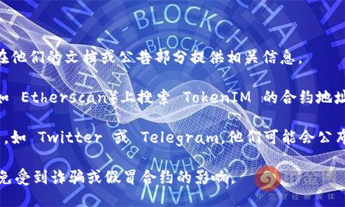 TokenIM 的 ERC20 地址可以通过以下几种方式获取：

1. **官方网站**: 访问 TokenIM 的官方网站，通常会在他们的文档或公告部分提供相关信息。
   
2. **区块链浏览器**: 你可以在以太坊区块链浏览器（如 Etherscan）上搜索 TokenIM 的合约地址，通常在其社交媒体或者官方渠道会有合约地址的链接。

3. **社交媒体**: 查找 TokenIM 的官方社交媒体帐户，如 Twitter 或 Telegram，他们可能会公布最新的合约地址。

在获取任何合约地址时，请务必确保其来源的可信度，避免受到诈骗或假冒合约的影响。