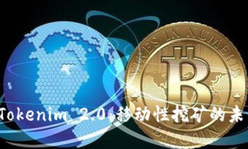 探索 Tokenim 2.0：移动性挖矿的未来展望