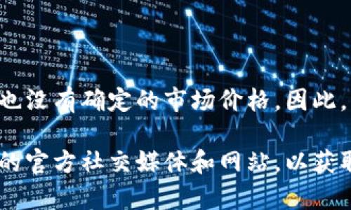 截至我知识的截止日期（2023年10月），Pi币（Pi Network）还处于测试阶段，并没有在主流交易所上市，也没有确定的市场价格。因此，我无法提供Pi币的确切价格。Pi币的价值主要取决于其未来的发展以及是否能成功转向实际的市场流通。

如果你想获取最新的 Pi币 价格信息，建议你查看相关的加密货币交易平台，或者关注有关Pi Network的官方社交媒体和网站，以获取最新动态和信息。