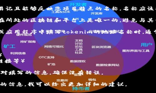 要填写tokenim地址名称，您可以按照以下步骤进行：

1. **选择名称**：确保选择一个简单易记且能够反映您项目特点的名称。名称应该能够代表您的代币或项目的核心概念。

2. **检查唯一性**：确保所选的名称在所处的区块链和平台上是唯一的，避免与其他项目的名称重复。

3. **填写地址和信息**：在相关平台或应用程序中填写tokenim的地址名称时，通常需要完成以下信息：
   - 代币名称（Token Name）
   - 代币缩写（Token Symbol）
   - 代币总供应量（Total Supply）
   - 发行地址（Contract Address）
   - 其他必要的字段（如描述、官网链接等）

4. **确认信息**：在提交之前，仔细校对填写的信息，确保没有错误。

如果您能提供更多上下文或具体平台的信息，我可以给出更加详细的建议。