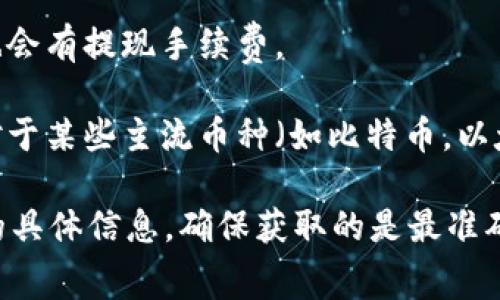 关于Tokenim手续费的问题，虽然我无法提供确切的数字，因为手续费可能会随时间、网络流量以及其他市场条件而有所变化。但一般来说，加密货币交易平台的手续费通常包括以下几种类型：

1. **交易手续费**：每次交易进行时，平台会收取一定比例的费用，这个比例可能根据交易量、用户等级等有所不同。

2. **提现手续费**：当用户希望将资金提取到自己的钱包或银行账户时，通常也会有提现手续费。

3. **充值手续费**：某些平台在用户充值时也会收取相应的费用，但许多平台对于某些主流币种（如比特币，以太坊等）是免费的。

建议你直接访问Tokenim的官方网站或咨询客户支持，以获取关于最新手续费的具体信息，确保获取的是最准确和及时的数据。