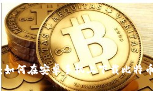 安全与便捷：如何在安卓手机上下载比特币钱包碰撞器