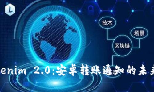 探索Tokenim 2.0：安卓转账通知的未来和优势