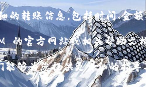 目前，TokenIM 2.0 的具体转账记录无法被直接获取，因为这通常涉及到用户的个人数据和隐私信息。一般而言，查看转账记录的步骤如下：

1. **打开 TokenIM 应用**：首先，您需要在手机或设备上打开 TokenIM 应用。

2. **登录账户**：输入您的账户信息进行登录，确保您使用的是正确的账户信息。

3. **访问历史记录**：在主界面或者相关菜单中，寻找“交易记录”或“历史记录”的选项。不同版本的应用界面可能会有差异。

4. **筛选时间范围**：一些应用允许用户根据时间进行筛选，您可以选择“以前的记录”进行查看。

5. **查看详细信息**：点击每一笔交易，可以查看到详细的转账信息，包括时间、金额、发送和接收地址等。

如果您无法在应用内找到相应功能，建议查看 TokenIM 的官方网站或相关帮助文档，通常会有用户手册或FAQ部分，提供详细的指导。

如需进一步帮助，建议联系 TokenIM 的客服支持，他们能够为您提供更详细的指导及问题解答。