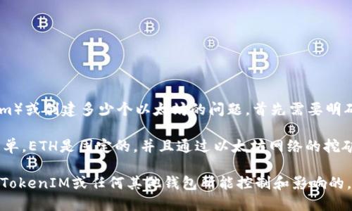 TokenIM 2.0 是一个全新的数字资产钱包和交易平台，旨在为用户提供更安全、更便利的加密货币管理体验。然而，关于它是否能够创建以太坊（Ethereum）或创建多少个以太坊的问题，首先需要明确以太坊的性质以及TokenIM的功能。

以太坊是一种去中心化的区块链平台，允许开发者创建智能合约和去中心化应用（DApps）。在以太坊网络中，创建以太坊（ETH）并不像创建某些代币那样简单，ETH是固定的，并且通过以太坊网络的挖矿（现在是质押）生成和流通。另一方面，TokenIM作为钱包和及交易平台，不具备创建以太坊的功能，但它可以用于存储、管理和交易以太坊及其他加密资产。

因此，如果你是在问TokenIM 2.0可以“创建”多少个以太坊，实际上这并不可行，因为以太坊的生成和流通是由以太坊网络本身的机制所决定的，而不是由TokenIM或任何其他钱包所能控制和影响的。