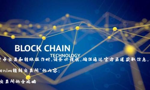 需要注意：在进行加密货币交易和转账操作时，请务必谨慎，确保通过官方渠道获取信息，并使用安全的操作方式。

以下是关于“如何把Tokenim转到交易所”的内容：

将Tokenim顺利转移至交易所的全攻略