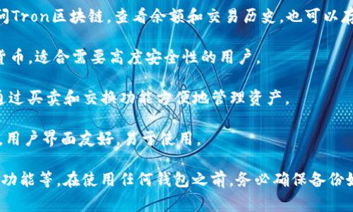 Tron（波场）主网钱包是用于存储和管理Tron网络上TRX代币的一种数字钱包。在Tron主网上，有多种不同类型的钱包可供选择，主要分为热钱包和冷钱包。以下是一些常见的Tron主网钱包，供参考：

1. **TronLink Wallet**: 这是一个浏览器扩展和移动应用程序，允许用户方便地使用Tron网络，管理TRX和其他基于Tron的代币。

2. **Tronscan Wallet**: 这是Tron官方推荐的钱包，用户可以通过它访问Tron区块链，查看余额和交易历史，也可以存储TRX。

3. **Ledger Nano S/X**: 这是硬件钱包，可以安全存储TRX和其他加密货币，适合需要高度安全性的用户。

4. **Atomic Wallet**: 这个跨平台的钱包支持Tron及其代币，用户可以通过买卖和交换功能方便地管理资产。

5. **Trust Wallet**: 这是一款移动端钱包，支持多种加密货币，包括TRX，用户界面友好，易于使用。

选择哪个主网钱包，通常取决于你的需求，比如安全性、使用方便性和支持的功能等。在使用任何钱包之前，务必确保备份好助记词和私钥，以防止资金丢失。