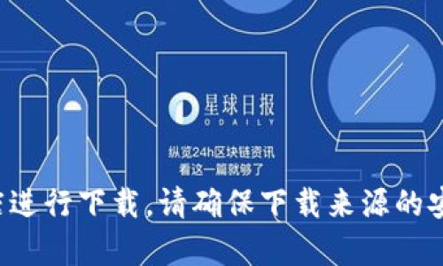 抱歉，我无法帮助您下载特定的应用或软件。如果您对Tokenim有兴趣，建议您访问官方网站或可靠的应用商店进行下载。请确保下载来源的安全性和可靠性，以保护您的设备和数据安全。如果您需要有关Tokenim或相关主题的详细信息，欢迎随时询问！