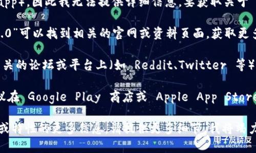 tokenim2.0 可能不是一个广为人知的应用程序（app），因此我无法提供详细信息。要获取关于 tokenim2.0 的确切信息，可以考虑以下几种方法：

1. **互联网搜索**：通过搜索引擎输入“tokenim2.0”可以找到相关的官网或资料页面，获取更多信息。
   
2. **社交媒体和社区**：在一些技术或数字货币相关的论坛或平台上（如 Reddit、Twitter 等），可以询问或查找其他用户的经验和看法。

3. **应用商店**：如果该名称为某个具体应用，建议在 Google Play 商店或 Apple App Store 中直接搜索。

如果你有特定的上下文，或者想了解关于某个功能或特性的更多信息，请提供更多细节，我将竭力帮助你。