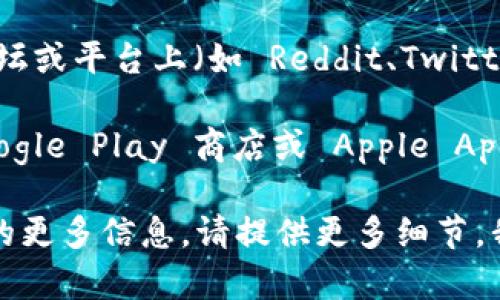 tokenim2.0 可能不是一个广为人知的应用程序（app），因此我无法提供详细信息。要获取关于 tokenim2.0 的确切信息，可以考虑以下几种方法：

1. **互联网搜索**：通过搜索引擎输入“tokenim2.0”可以找到相关的官网或资料页面，获取更多信息。
   
2. **社交媒体和社区**：在一些技术或数字货币相关的论坛或平台上（如 Reddit、Twitter 等），可以询问或查找其他用户的经验和看法。

3. **应用商店**：如果该名称为某个具体应用，建议在 Google Play 商店或 Apple App Store 中直接搜索。

如果你有特定的上下文，或者想了解关于某个功能或特性的更多信息，请提供更多细节，我将竭力帮助你。