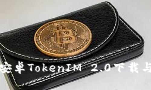 全面解析安卓TokenIM 2.0下载与使用指南