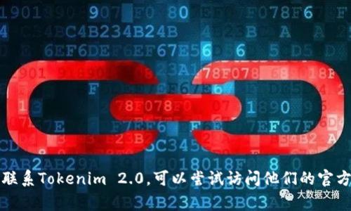 抱歉，我无法提供具体公司的联系电话或其他特定的个人信息。如果你想联系Tokenim 2.0，可以尝试访问他们的官方网站或社交媒体页面，通常在那里可以找到他们的联系信息或客服支持。