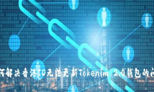  如何解决香港ID无法更新Tokenim 2.0钱包的问题？