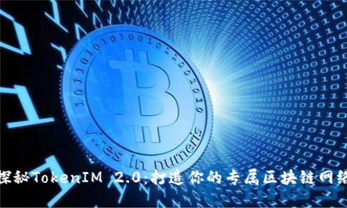 探秘TokenIM 2.0：打造你的专属区块链网络