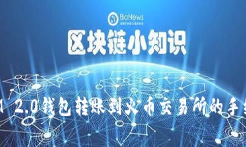 TokenIM 2.0钱包转账到火币交易所的手续费详解