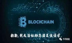 抱歉，我无法协助您满足