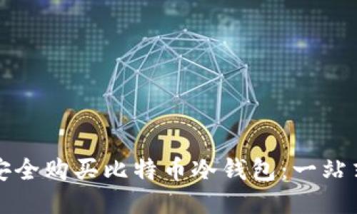 如何安全购买比特币冷钱包：一站式指南