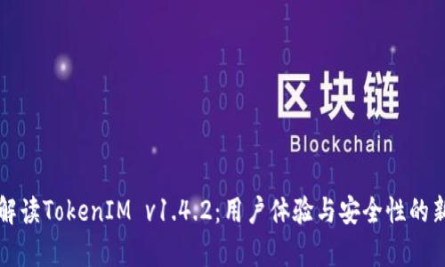 全面解读TokenIM v1.4.2：用户体验与安全性的新篇章