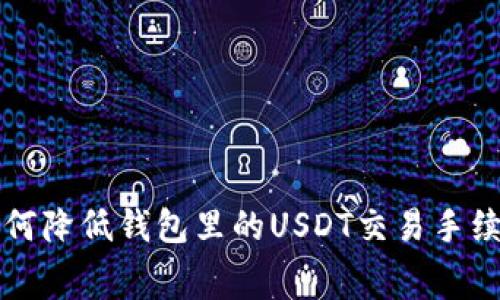 如何降低钱包里的USDT交易手续费