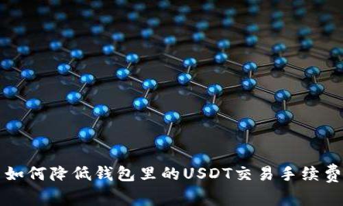 如何降低钱包里的USDT交易手续费
