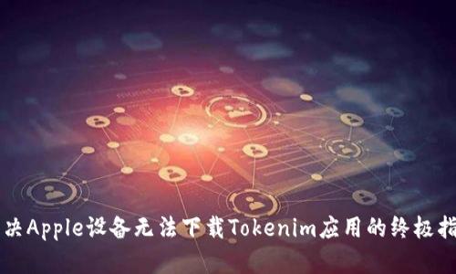解决Apple设备无法下载Tokenim应用的终极指南