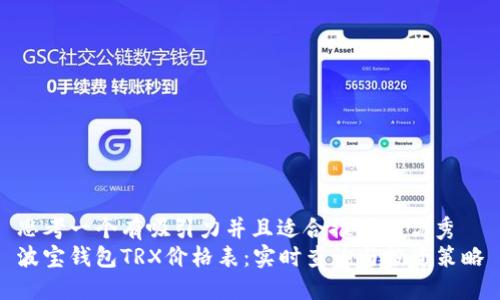 思考一个有吸引力并且适合推广的优秀  
波宝钱包TRX价格表：实时查询与投资策略