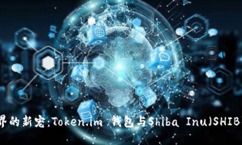 掌握加密世界的新宠：Token.im 钱包与Shiba Inu（SHIB）的完美结合