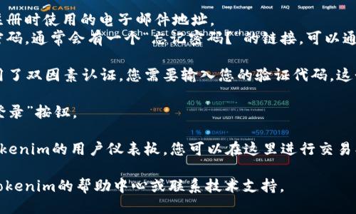 要登录Tokenim，您可以按照以下步骤进行操作：

1. **访问官方网站**：打开您的网页浏览器，输入Tokenim的官方网站地址。
  
2. **找到登录按钮**：在网站的首页，通常会有一个“登录”或“Sign In”按钮，点击它。

3. **输入凭据**：
   - **邮箱**：在登录页面上，您需要输入注册时使用的电子邮件地址。
   - **密码**：输入您的密码。如果您忘记密码，通常会有一个“忘记密码？”的链接，可以通过该链接进行密码重置。

4. **双因素认证（如需）**：如果Tokenim启用了双因素认证，您需要输入您的验证代码。这个代码通常会通过短信或认证应用发送给您。

5. **点击登录**：输入完所有信息后，点击“登录”按钮。

6. **查看仪表板**：成功登录后，您将看到Tokenim的用户仪表板，您可以在这里进行交易、查看账户余额及其他操作。

如果在登录过程中遇到任何问题，可以查看Tokenim的帮助中心或联系技术支持。