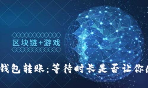 : 比特币钱包转账：等待时长是否让你感到焦虑？