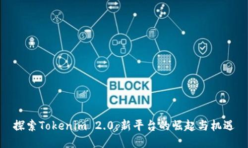 探索Tokenim 2.0：新平台的崛起与机遇