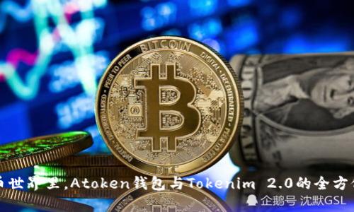 在数字货币世界里，Atoken钱包与Tokenim 2.0的全方位对比分析