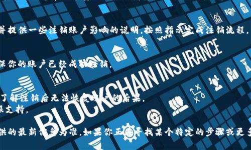 注销 TokenIM 账户的步骤可以根据平台的具体要求略有不同，通常建议遵循以下步骤：

### 步骤 1: 登录 TokenIM 账户
首先，你需要使用你的账户信息登录到 TokenIM 的官方网站或应用程序。

### 步骤 2: 访问账户设置
登录后，找到“账户设置”或“个人资料”选项，通常这些选项可以在用户头像或账户名的下拉菜单中找到。

### 步骤 3: 查找注销账户选项
在账户设置中，查找“注销账户”、“删除账户”或类似的选项。这个选项通常位于安全设置或者隐私设置之下。

### 步骤 4: 按照指示完成注销
点击注销账户的选项后，平台可能会要求你确认你的决定，并提供一些注销账户影响的说明。按照指示完成注销流程。

### 步骤 5: 确认注销
注销后，检查你的邮箱是否收到 TokenIM 的确认邮件，确保你的账户已经成功注销。

### 小贴士
- 在注销账户之前，确保你已经备份了所有需要的数据，并了解注销后无法恢复账户的后果。
- 如果在注销过程中遇到问题，建议联系 TokenIM 的客服支持。

请注意，不同的平台其注销流程可能略有差异，遵循官网提供的最新信息为准。如果你正在寻找某个特定的步骤或更多的帮助，可以参考 TokenIM 官方的帮助文档或客户服务。