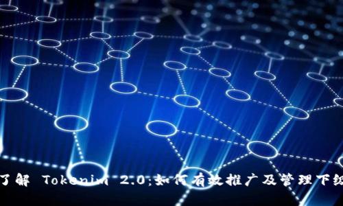 深入了解 Tokenim 2.0：如何有效推广及管理下级团队