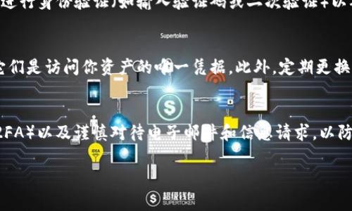 在使用区块链和加密货币项目时，寻找和管理Token IM（或其他加密货币项目）的密钥是非常重要的。Token密钥通常是用于访问和控制某个特定项目的资产、服务或交易的凭据。以下是一些步骤，你可以按照这些步骤找到Token IM密钥。

1. 访问官方网站或应用
首先，你需要访问Token IM的官方网站或下载其官方应用。如果该项目有一个个人侧边门户或用户界面，那么你需要登录你的账户。确保你从合法和官方的渠道下载应用，以避免安全风险。

2. 登录账户
在网站或应用上，使用你的登录信息（如用户名和密码）登录你的账户。如果你忘记密码，通常会有密码重置的选项。确保你的账户信息安全，不要透露给他人。

3. 查找密钥设置或管理部分
登录后，查找“账户设置”、“安全设置”或类似的选项。这些选项通常位于用户资料的右上角或左侧菜单中。在这里，你应该能够找到与密钥、API密钥或其他安全凭证相关的信息。

4. 生成或查看密钥
如果你正在寻找API密钥或访问密钥，通常会有生成新密钥的选项。在很多情况下，系统会要求你进行身份验证（如输入验证码或二次验证）以确保安全。请注意，某些密钥只会显示一次，所以在生成后一定要妥善保管。

5. 确保安全
一旦你找到了密钥或生成了新密钥，确保将其保存在安全的地方。不要随意分享这些密钥，因为它们是访问你资产的唯一凭据。此外，定期更换密钥，以提高安全性。

可能的安全问题
在管理Token IM密钥时，确保注意安全风险。为了保护你的资产，使用强密码、启用双因素认证（2FA）以及谨慎对待电子邮件和信息请求，以防钓鱼攻击。

如果你在过程中遇到问题，建议你查阅Token IM的官方文档或寻求官方支持的帮助。