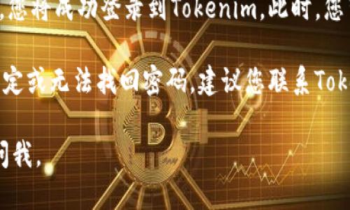 要登录Tokenim账号，您可以按照以下步骤进行操作：

1. **访问网站**: 打开您的浏览器，输入Tokenim的官方网站地址并访问。

2. **找到登录入口**: 在网站的主页上，通常会有一个“登录”或“Sign In”的按钮。这个按钮一般位于页面的右上角或明显的位置。

3. **输入账户信息**:
   - **邮箱地址**: 在相应的文本框中输入您注册时使用的电子邮件地址。
   - **密码**: 输入您的账户密码。如果您忘记了密码，通常网站会提供“忘记密码”的链接，以便您重设密码。

4. **验证码（如果需要）**: 有些网站为了增加安全性，可能会要求您输入验证码。按照页面上的指示完成这一步骤。

5. **点击登录**: 输入完所有信息后，点击“登录”或“Sign In”按钮。

6. **登录成功**: 如果您的账户信息正确无误，您将成功登录到Tokenim。此时，您可以开始使用网站提供的各种服务和功能。

如果在登录过程中遇到任何问题，例如账户被锁定或无法找回密码，建议您联系Tokenim的客服支持寻求帮助。

希望这对您有帮助！如果您有其他问题，请随时问我。