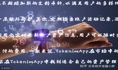 baotit揭开TokenimApp的神秘面纱，开启你的数字资产管理之旅/baotit
数字资产, 区块链, TokenimApp/guanjianci

随着数字经济的快速发展，越来越多的人开始关注数字资产的管理方法和工具。这其中，TokenimApp凭借其卓越的功能和用户体验，成为了备受瞩目的选择。TokenimApp是一款专门用于管理数字资产的移动应用，其设计目的在于简化用户对于数字货币交易和投资的管理。本文将围绕TokenimApp展开详细介绍，并探讨它如何帮助用户更好地管理其数字资产。

TokenimApp的功能特点
TokenimApp具备众多实用功能，使得数字资产管理变得更加便捷。首先，TokenimApp支持多种主流的数字货币，如比特币、以太坊等，用户可以在一个平台上管理多种资产，避免了在不同交易平台间切换的麻烦。

其次，TokenimApp提供实时价格查询功能，用户可以随时了解自己持有的数字资产最新的市场价格。这一功能对于用户制定交易策略至关重要，能够帮助用户在合适的时机进行买入或卖出。此外，TokenimApp还提供市场分析工具及数据图表，用户能够基于图表分析资产的走势，做出更具前瞻性的投资决策。

用户体验与界面设计
在用户体验方面，TokenimApp着重于简单直观的设计，确保即使是数字货币的新手也能轻松上手。应用的界面友好，所有功能一目了然，用户可以快速找到所需的功能。而且，TokenimApp在安全性上也做了非常大的努力，提供了多重安全防护措施，比如双重认证，确保用户的数字资产安全无忧。

TokenimApp的安全性
在使用TokenimApp的过程中，安全性是用户最关心的一个问题。TokenimApp采用了现代的加密技术，确保用户的交易数据和钱包信息得到保护。此外，应用内置的安全监测系统能够实时监控用户的账户活动，如果发现异常活动，会立即发出警报。

用户也可以设置多重验证，增加账户的安全性。例如，用户可以通过短信验证码或邮件确认进行提现等操作，进一步提升账户安全。

P2P交易与社区互动
TokenimApp还支持P2P交易，用户不仅可以直接在平台上进行交易，还可以根据自己的需求发布交易信息。这一功能让用户能够更灵活地管理自己的数字资产，同时也为用户间的交流创造了机会。

此外，TokenimApp还创建了一个活跃的社区，用户可以在这里分享投资心得和交易策略，互相学习与借鉴。这种社交互动不仅提升了用户的使用体验，也增加了用户对TokenimApp的依赖。

常见问题解答

TokenimApp可以支持哪些数字货币？
TokenimApp致力于支持主流和新兴的数字货币，目前已经支持比特币（BTC）、以太坊（ETH）、瑞波币（XRP）等多种数字资产。随着市场的发展，TokenimApp也在不断增加新的支持币种，以满足用户的多样化需求。在使用过程中，用户可以通过应用内的行情查询，了解所有支持货币的最新市场表现和相关数据。

如何提高TokenimApp的账户安全性？
为了提高账户的安全性，用户应该采取多重安全措施。首先，设置复杂、独特的密码是基础，避免使用易猜的个人信息。同时，启用双重认证功能，可为账户增加一层额外防护。其次，定期检查账户活动记录，及时发现异常交易，确保账户安全。此外，务必要下载TokenimApp的最新版本，以获取最新的安全更新和功能增强。

如何使用TokenimApp进行交易？
在TokenimApp上进行交易非常简单。用户只需登录自己的账户，进入交易界面，选择想要买入或卖出的数字货币，输入交易数量，然后确认交易。交易完成后，应用会实时更新账户资产信息，用户可以随时查看交易记录和当前持有的资产状况。值得注意的是，对于第一次使用的用户，建议在小额资产上进行尝试，以熟悉应用的操作流程。

TokenimApp的交易费用如何？
TokenimApp的交易费用较为透明，具体费用通常依赖于所选的交易对和市场条件。在交易前，用户可以在应用内查看相关费用信息，确保清楚每笔交易所需支付的费用。一般来说，TokenimApp在市场中的费用水平具有竞争力，配合其功能和服务，用户能够享受到良好的性价比。

总结来看，TokenimApp凭借其丰富的功能、用户友好的界面以及良好的安全保障，成为了众多数字货币用户的首选工具。无论是新手还是有经验的交易者，都能在TokenimApp中找到适合自己的资产管理方法。如果你还在寻找一个合适的数字资产管理工具，TokenimApp无疑是一个值得考虑的选择。