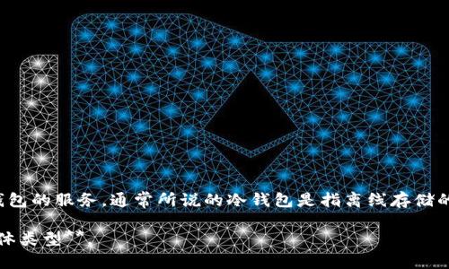 Tokenim 是一种数字资产管理和交易平台，通常包括钱包功能，而其钱包功能可能提供冷钱包和热钱包的服务。通常所说的冷钱包是指离线存储的加密货币钱包，能够有效防止黑客攻击和网络犯罪。而热钱包是连接到互联网的，便于进行快速交易。

**对于 Tokenim 的具体服务，您可能需要查看他们的官方文档或服务条款，以确定其钱包功能的具体类型**。