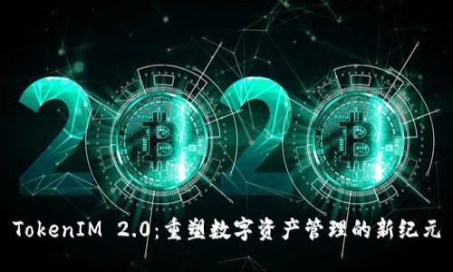 TokenIM 2.0：重塑数字资产管理的新纪元